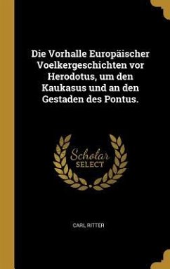 Die Vorhalle Europäischer Voelkergeschichten VOR Herodotus, Um Den Kaukasus Und an Den Gestaden Des Pontus.