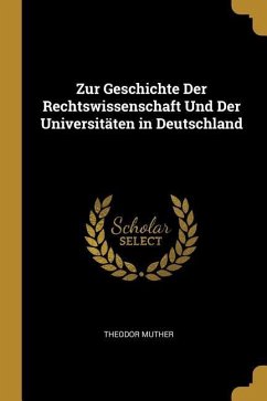 Zur Geschichte Der Rechtswissenschaft Und Der Universitäten in Deutschland - Muther, Theodor