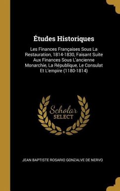 Études Historiques: Les Finances Françaises Sous La Restauration, 1814-1830, Faisant Suite Aux Finances Sous L'ancienne Monarchie, La Répu