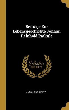 Beiträge Zur Lebensgeschichte Johann Reinhold Patkuls - Buchholtz, Anton
