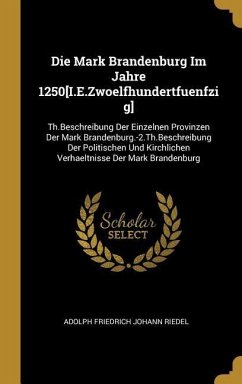 Die Mark Brandenburg Im Jahre 1250[I.E.Zwoelfhundertfuenfzig] - Riedel, Adolph Friedrich Johann