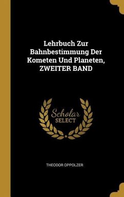 Lehrbuch Zur Bahnbestimmung Der Kometen Und Planeten, Zweiter Band - Oppolzer, Theodor