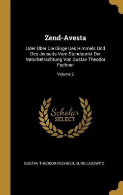 Zend-Avesta: Oder Über Die Dinge Des Himmels Und Des Jenseits Vom Standpunkt Der Naturbetrachtung Von Gustav Theodor Fechner; Volum