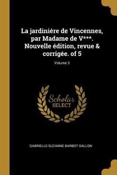 La jardiniére de Vincennes, par Madame de V***. Nouvelle édition, revue & corrigée. of 5; Volume 3 - Gallon, Gabrielle-Suzanne Barbot