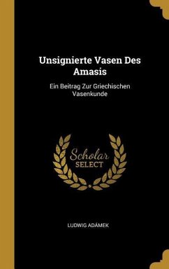 Unsignierte Vasen Des Amasis: Ein Beitrag Zur Griechischen Vasenkunde - Adamek, Ludwig