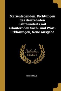 Marienlegenden. Dichtungen Des Dreizehnten Jahrhunderts Mit Erläuternden Sach- Und Wort-Erklärungen, Neue Ausgabe - Anonymous
