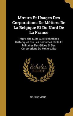 Moeurs Et Usages Des Corporations De Métiers De La Belgique Et Du Nord De La France