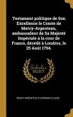 Testament politique de Son Excellence le Comte de Mercy-Argenteau, ambassadeur de Sa Majesté Impériale à la cour de France, décédé à Londres, le 25 Ao