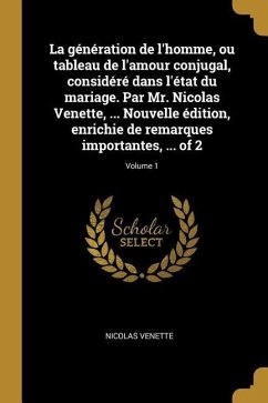 La génération de l'homme, ou tableau de l'amour conjugal, considéré dans l'état du mariage. Par Mr. Nicolas Venette, ... Nouvelle édition, enrichie de