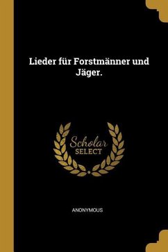 Lieder Für Forstmänner Und Jäger. - Anonymous