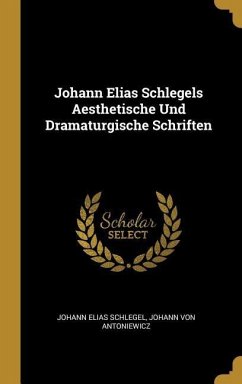Johann Elias Schlegels Aesthetische Und Dramaturgische Schriften - Schlegel, Johann Elias; Antoniewicz, Johann von