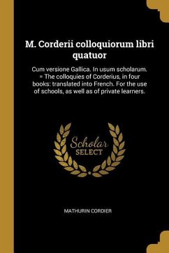 M. Corderii colloquiorum libri quatuor: Cum versione Gallica. In usum scholarum. = The colloquies of Corderius, in four books: translated into French. - Cordier, Mathurin