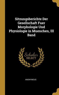 Sitzungsberichte Der Gesellschaft Fuer Morphologie Und Physiologie in Muenchen, III Band