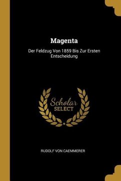 Magenta: Der Feldzug Von 1859 Bis Zur Ersten Entscheidung - Caemmerer, Rudolf von