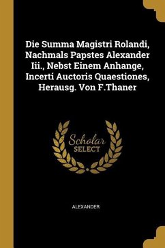 Die Summa Magistri Rolandi, Nachmals Papstes Alexander III., Nebst Einem Anhange, Incerti Auctoris Quaestiones, Herausg. Von F.Thaner - Alexander
