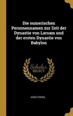 Die sumerischen Personennamen zur Zeit der Dynastie von Larsam und der ersten Dynastie von Babylon - Poebel, Arno