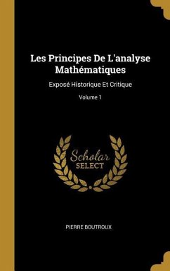 Les Principes De L'analyse Mathématiques: Exposé Historique Et Critique; Volume 1
