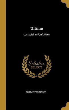 Ultimo: Lustspiel in Fünf Akten - Moser, Gustav Von