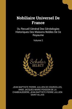Nobiliaire Universel De France: Ou Recueil Général Des Généalogies Historiques Des Maisons Nobles De Ce Royaume; Volume 2