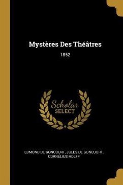 Mystères Des Théâtres: 1852 - de Goncourt, Edmond; De Goncourt, Jules; Holff, Cornélius