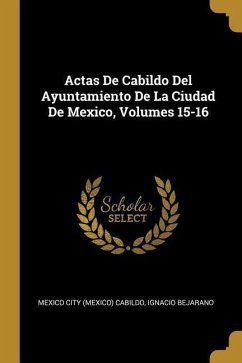 Actas De Cabildo Del Ayuntamiento De La Ciudad De Mexico, Volumes 15-16