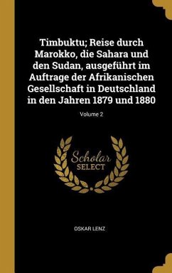 Timbuktu; Reise Durch Marokko, Die Sahara Und Den Sudan, Ausgeführt Im Auftrage Der Afrikanischen Gesellschaft in Deutschland in Den Jahren 1879 Und 1