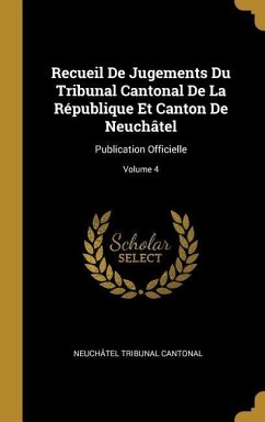 Recueil De Jugements Du Tribunal Cantonal De La République Et Canton De Neuchâtel: Publication Officielle; Volume 4