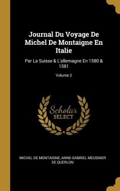 Journal Du Voyage De Michel De Montaigne En Italie: Par La Suisse & L'allemagne En 1580 & 1581; Volume 2