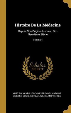 Histoire De La Médecine: Depuis Son Origine Jusqu'au Dix-Neuvième Siècle; Volume 4