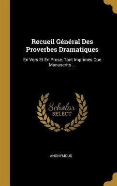 Recueil Général Des Proverbes Dramatiques: En Vers Et En Prose, Tant Imprimés Que Manuscrits ... - Anonymous