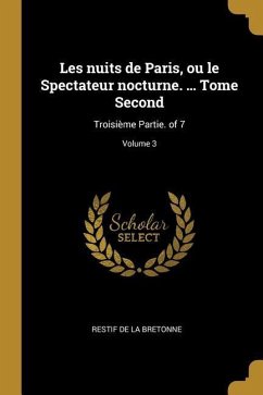 Les nuits de Paris, ou le Spectateur nocturne. ... Tome Second: Troisième Partie. of 7; Volume 3