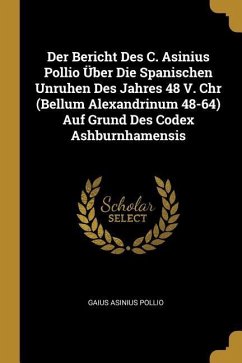 Der Bericht Des C. Asinius Pollio Über Die Spanischen Unruhen Des Jahres 48 V. Chr (Bellum Alexandrinum 48-64) Auf Grund Des Codex Ashburnhamensis