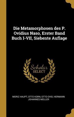 Die Metamorphosen Des P. Ovidius Naso, Erster Band Buch I-VII, Siebente Auflage - Haupt, Moriz; Korn, Otto; Ovid, Otto