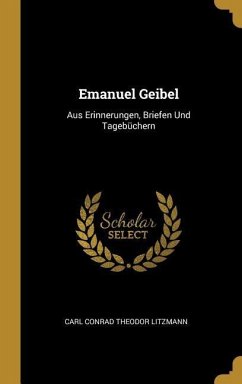Emanuel Geibel: Aus Erinnerungen, Briefen Und Tagebüchern - Litzmann, Carl Conrad Theodor