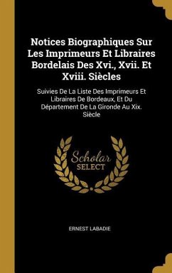 Notices Biographiques Sur Les Imprimeurs Et Libraires Bordelais Des Xvi., Xvii. Et Xviii. Siècles: Suivies De La Liste Des Imprimeurs Et Libraires De