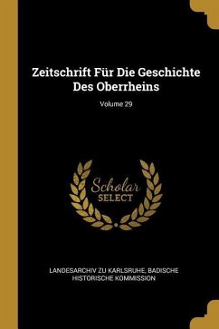 Zeitschrift Für Die Geschichte Des Oberrheins; Volume 29 - Karlsruhe, Landesarchiv Zu; Kommission, Badische Historische