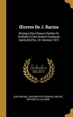 OEuvres De J. Racine: Musique Des Choeurs D'esther Et D'athalie Et Des Quartre Cantiques Spirituels [Par J.B. Moreau] 1873