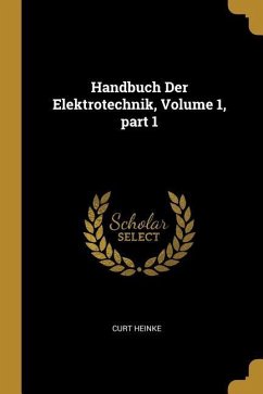 Handbuch Der Elektrotechnik, Volume 1, Part 1 - Heinke, Curt