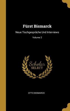 Fürst Bismarck: Neue Tischgespräche Und Interviews; Volume 2 - Bismarck, Otto