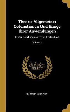 Theorie Allgemeiner Cofunctionen Und Einige Ihrer Anwendungen: Erster Band, Zweiter Theil, Erstes Heft; Volume 1 - Schapira, Hermann