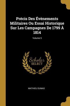 Précis Des Évènements Militaires Ou Essai Historique Sur Les Campagnes De 1799 À 1814; Volume 5