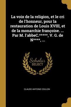 La voix de la religion, et le cri de l'honneur, pour la restauration de Louis XVIII, et de la monarchie françoise. ... Par M. l'abbeC.*****, V. G. de - Coulon, Claude Antoine