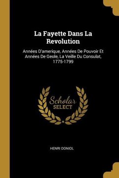 La Fayette Dans La Revolution: Années D'amerique, Années De Pouvoir Et Années De Geole, La Veille Du Consulat, 1775-1799