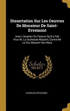 Dissertation Sur Les Oeuvres De Monsieur De Saint-Evremont: Avec L'examen Du Factum Qu'il a Fait Pour M. La Duchesse Mazarin, Contre Mr Le Duc Mazarin