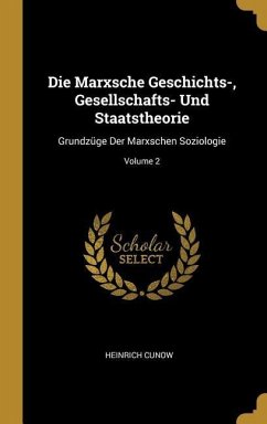 Die Marxsche Geschichts-, Gesellschafts- Und Staatstheorie: Grundzüge Der Marxschen Soziologie; Volume 2 - Cunow, Heinrich