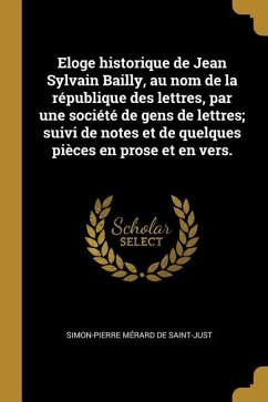 Eloge historique de Jean Sylvain Bailly, au nom de la république des lettres, par une société de gens de lettres; suivi de notes et de quelques pièces