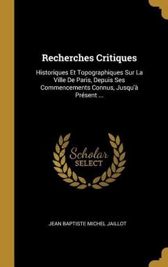 Recherches Critiques: Historiques Et Topographiques Sur La Ville De Paris, Depuis Ses Commencements Connus, Jusqu'à Présent ...