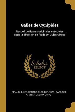 Galles de Cynipides: Recueil de figures originales exécutées sous la direction de feu le Dr. Jules Giraud - Giraud, Jules; Houard, Clodimir; Darboux, G.