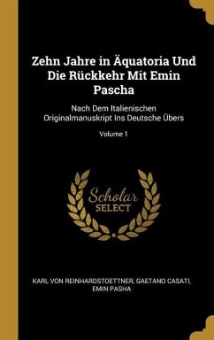 Zehn Jahre in Äquatoria Und Die Rückkehr Mit Emin Pascha: Nach Dem Italienischen Originalmanuskript Ins Deutsche Übers; Volume 1 - Reinhardstoettner, Karl Von; Casati, Gaetano; Pasha, Emin