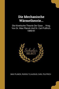Die Mechanische Wärmetheorie...: Die Kinetische Theorie Der Gase ... Hrsg. Von Dr. Max Planck Und Dr. Carl Pulfrich. 1889/91